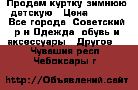 Продам куртку зимнюю детскую › Цена ­ 2 000 - Все города, Советский р-н Одежда, обувь и аксессуары » Другое   . Чувашия респ.,Чебоксары г.